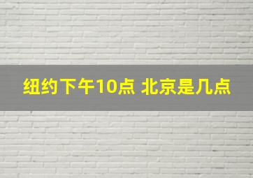 纽约下午10点 北京是几点